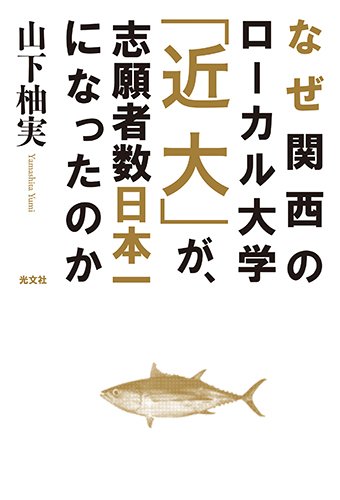 なぜ関西のローカル大学「近大」が、志願者数日本一になったのか [Nov 25， 2014] 山下 柚実