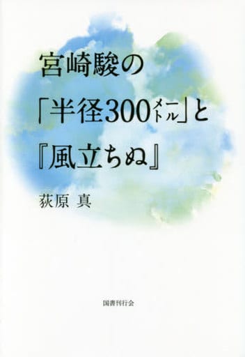 宮崎駿の「半径300㍍」と『風立ちぬ』 [単行本] 真， 荻原