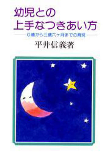 幼児との上手なつきあい方: 0歳から三歳六ケ月までの育児 [Mar 01， 1982] 平井 信義