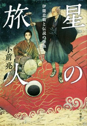 星の旅人: 伊能忠敬と伝説の怪魚 [Dec 19， 2018] 小前 亮