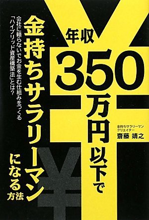 年収350万円以下で金持ちサラリーマンになる方法 [Dec 24， 2009] 齋藤靖之