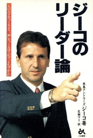 ジーコのリーダー論: 一人の天才をつくるより、和をつくるほうがずっとむずかしい [Dec 01， 1993] ジーコ; 広瀬 マミ