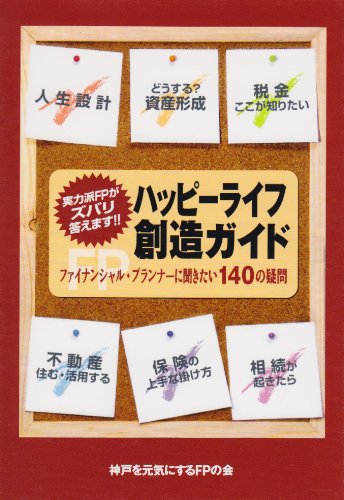ハッピーライフ創造ガイド: 実力派FPがズバリ答えます!! ファイナンシャル・プランナーに聞きたい140の疑 神戸を元気にするFPの会