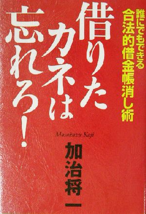 借りたカネは忘れろ!: 誰にでもできる合法的借金帳消し術 [Apr 01， 2003] 加治 将一
