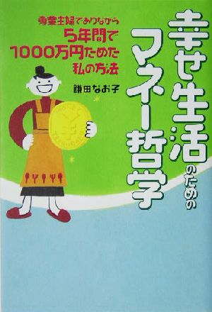 幸せ生活のためのマネー哲学: 専業主婦でありながら5年間で1000万円ためた私の方法 [Nov 01， 2004] 鎌田 なお子