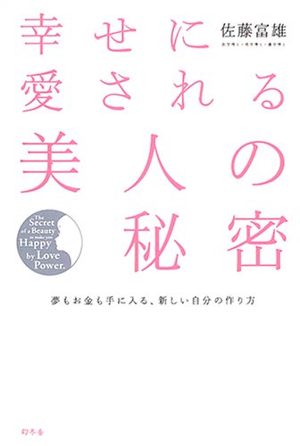 幸せに愛される美人の秘密: 夢もお金も手に入る、新しい自分の作り方 [Mar 01， 2005] 佐藤 富雄