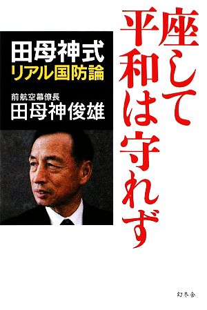 座して平和は守れず: 田母神式リアル国防論 [May 01， 2009] 田母神 俊雄