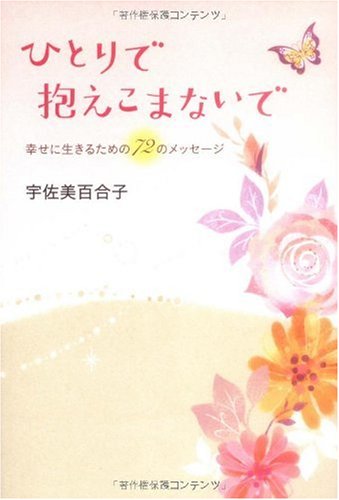 ひとりで抱えこまないで: 幸せに生きるための72のメッセージ [Jan 01， 2010] 宇佐美 百合子