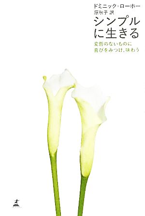 シンプルに生きる: 変哲のないものに喜びをみつけ、味わう [Jul 01， 2010] ドミニック ローホー Loreau，Dominique; 秋子， 原
