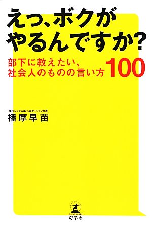 えっ、ボクがやるんですか？ 部下に教えたい、社会人のものの言い方100 [May 25， 2011] 播摩早苗
