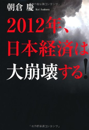 2012年、日本経済は大崩壊する！ [Jul 07， 2011] 朝倉慶
