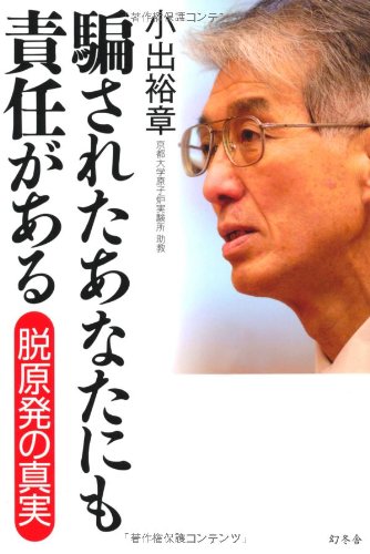 騙されたあなたにも責任がある 脱原発の真実 [Apr 12， 2012] 小出 裕章