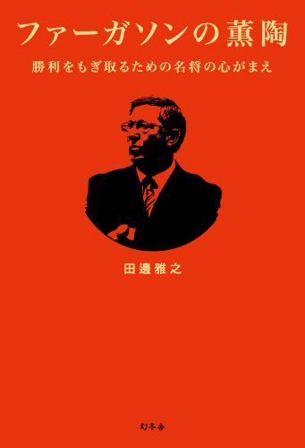 ファーガソンの薫陶 勝利をもぎ取るための名将の心がまえ [Sep 26， 2012] 田邊 雅之