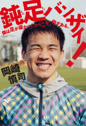 鈍足バンザイ! 僕は足が遅かったからこそ、今がある。 [Apr 24， 2014] 岡崎 慎司