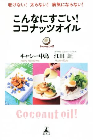 老けない!太らない!病気にならない! こんなにすごい!ココナッツオイル キャシー中島; 江田証