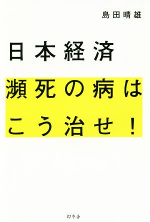 日本経済 瀕死の病はこう治せ! 島田 晴雄