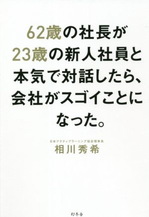 62歳の社長が23歳の新人社員と本気で対話したら、会社がスゴイことになった。 [Jul 28， 2021] 相川 秀希