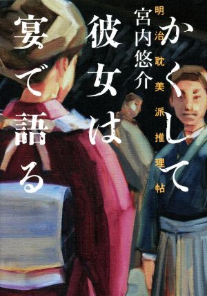 かくして彼女は宴で語る 明治耽美派推理帖 [Jan 26， 2022] 宮内 悠介