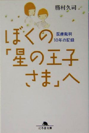 ぼくの「星の王子さま」へ 医療裁判10年の記録 (幻冬舎文庫) [Dec 01， 2014] 勝村 久司
