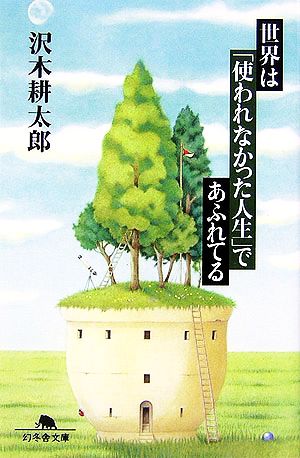 世界は「使われなかった人生」であふれてる (幻冬舎文庫 さ 18-2) 沢木 耕太郎