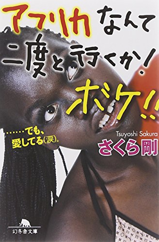 アフリカなんて二度と行くか!ボケ!!…でも、愛してる(涙)。 (幻冬舎文庫 さ 29-1) [Jul 01， 2010] さくら 剛