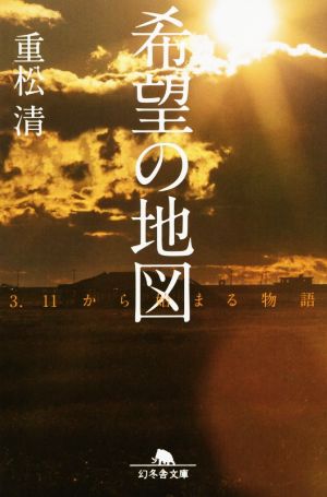 希望の地図 3・11から始まる物語 (幻冬舎文庫) [Feb 10， 2015] 重松 清