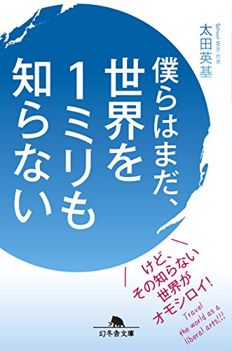 僕らはまだ、世界を１ミリも知らない (幻冬舎文庫) [Jun 10， 2015] 太田 英基
