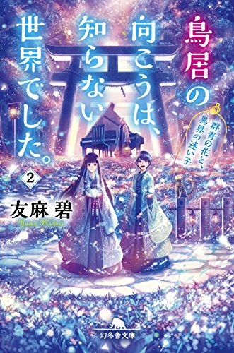 鳥居の向こうは、知らない世界でした。2 群青の花と、異界の迷い子 (幻冬舎文庫) [Jul 13， 2017] 友麻 碧