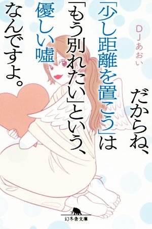 だからね、「少し距離を置こう」は「もう別れたい」という、優しい嘘なんですよ。 (幻冬舎文庫) [Feb 06， 2020] DJあおい