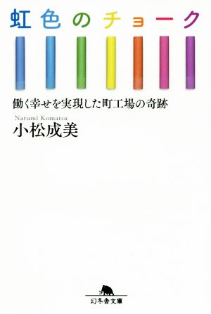 虹色のチョーク 働く幸せを実現した町工場の奇跡 (幻冬舎文庫) [Apr 08， 2020] 小松 成美