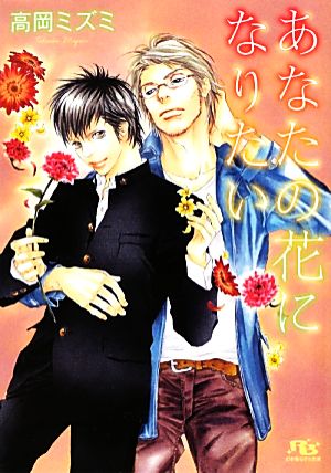 あなたの花になりたい (幻冬舎ルチル文庫) 高岡 ミズミ; 紺野 けい子