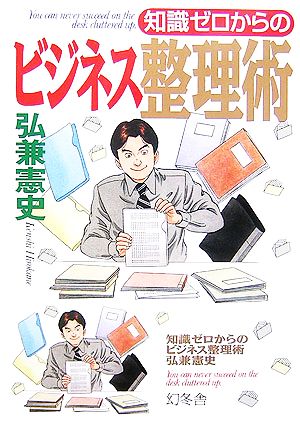 知識ゼロからのビジネス整理術 [Mar 01， 2007] 弘兼 憲史