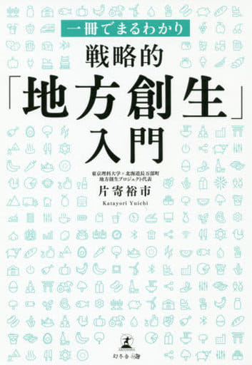 一冊でまるわかり 戦略的「地方創生」入門 [Nov 02， 2018] 片寄 裕市