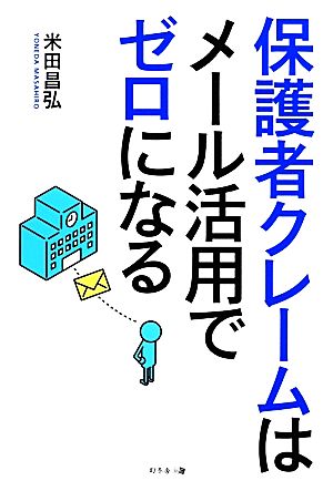 保護者クレームはメール活用でゼロになる [Mar 03， 2014] 米田 昌弘