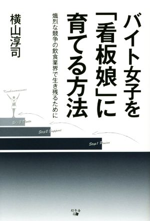 バイト女子を「看板娘」に育てる方法 [Jul 25， 2014] 横山淳司