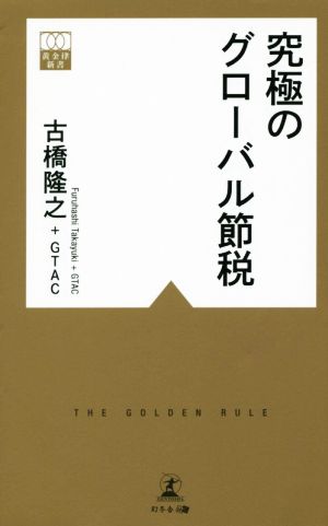 究極のグローバル節税 (黄金律新書) [Oct 03， 2014] 古橋 隆之 +GTAC