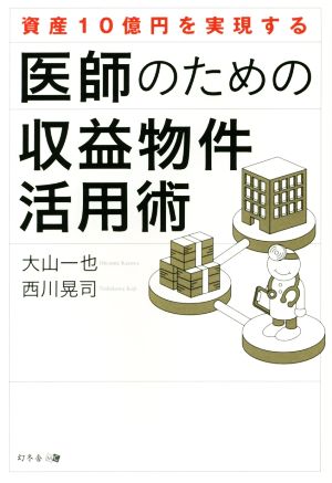 資産10億円を実現する 医師のための収益物件活用術 大山 一也; 西川 晃司