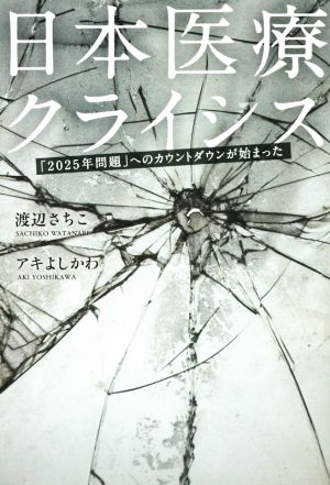 日本医療クライシス「2025年問題」へのカウントダウンが始まった 渡辺 さちこ; アキ よしかわ