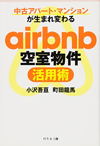 中古アパート・マンションが生まれ変わる airbnb空室物件活用術 [Dec 13， 2015] 小沢 吾亘; 町田 龍馬