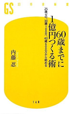 60歳までに1億円つくる術: 25歳ゼロ、30歳100万、40歳600万から始める (幻冬舎新書 な 8-1) 内藤 忍