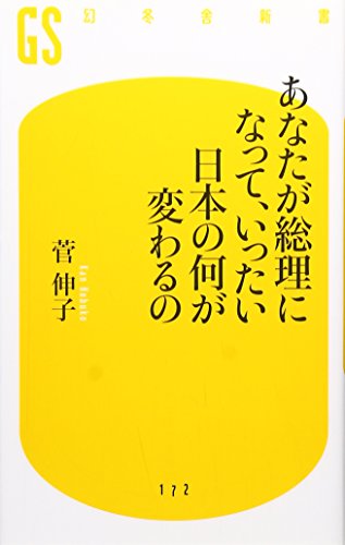 あなたが総理になって、いったい日本の何が変わるの (幻冬舎新書) [Jul 21， 2010] 伸子， 菅