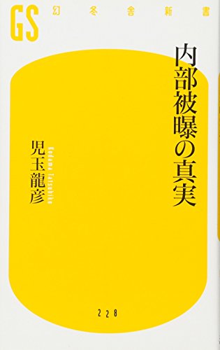 内部被曝の真実 (幻冬舎新書) [Sep 08， 2011] 児玉龍彦