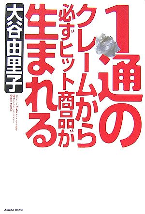 1通のクレームから必ずヒット商品が生まれる [Jan 11， 2007] 大谷 由里子