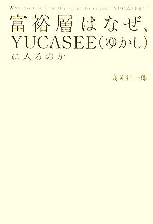 富裕層はなぜ、YUCASEE(ゆかし)に入るのか [Feb 08， 2008] 高岡 壮一郎
