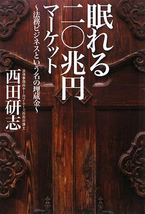 眠れる20兆円マーケット ~法務ビジネスという名の埋蔵金~ [Dec 17， 2008] 法律事務所ホームロイヤーズ 所長弁護士 西田研志