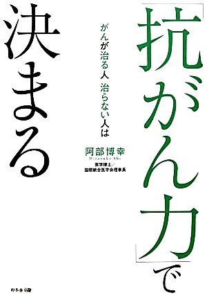 がんが治る人治らない人は 「抗がん力」で決まる [Oct 26， 2010] 阿部 博幸