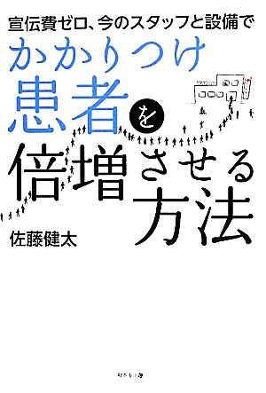 宣伝費ゼロ、今のスタッフと設備でかかりつけ患者を倍増させる方法 佐藤健太