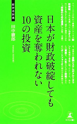 日本が財政破綻しても資産を奪われない10の投資 (経営者新書 84) [Dec 19， 2013] 田中徹郎