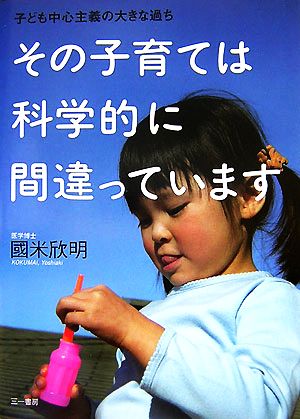 その子育ては科学的に間違っています [Nov 05， 2007] 国米欣明; サワダサワコ