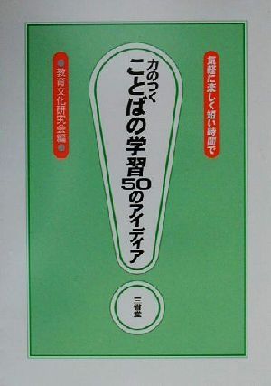 気軽に楽しく短い時間で力のつくことばの学習50のアイディア 教育文化研究会
